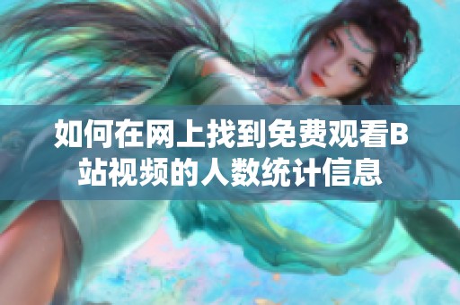 如何在网上找到免费观看B站视频的人数统计信息