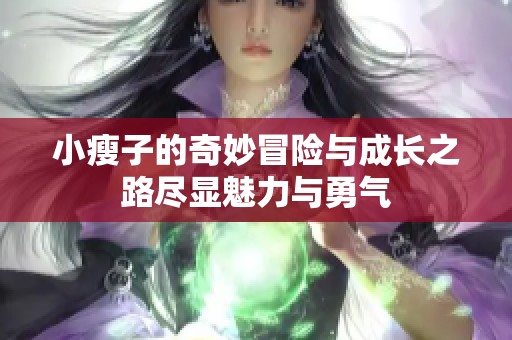 小瘦子的奇妙冒险与成长之路尽显魅力与勇气