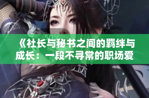 《社长与秘书之间的羁绊与成长：一段不寻常的职场爱情故事》