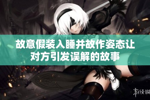 故意假装入睡并故作姿态让对方引发误解的故事