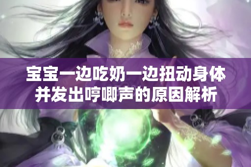 宝宝一边吃奶一边扭动身体并发出哼唧声的原因解析