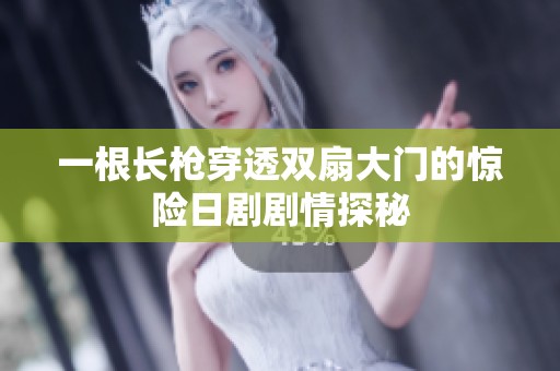 一根长枪穿透双扇大门的惊险日剧剧情探秘