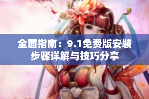 全面指南：9.1免费版安装步骤详解与技巧分享