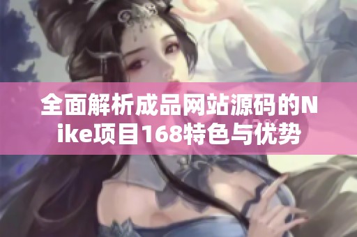 全面解析成品网站源码的Nike项目168特色与优势