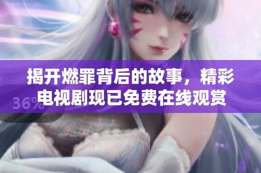 揭开燃罪背后的故事，精彩电视剧现已免费在线观赏