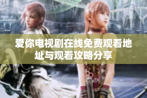 爱你电视剧在线免费观看地址与观看攻略分享