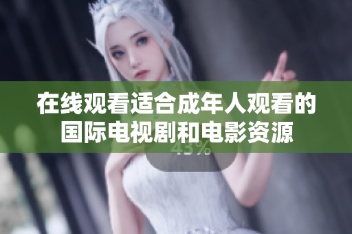 在线观看适合成年人观看的国际电视剧和电影资源