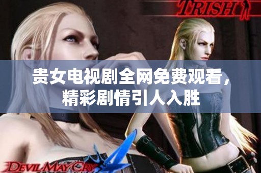 贵女电视剧全网免费观看，精彩剧情引人入胜