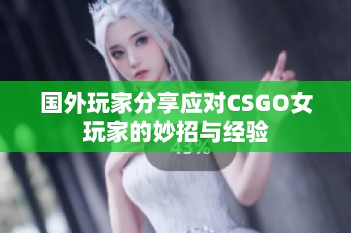 国外玩家分享应对CSGO女玩家的妙招与经验