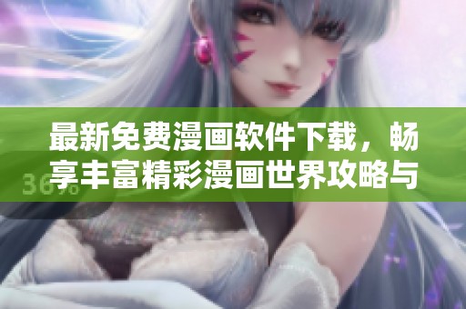 最新免费漫画软件下载，畅享丰富精彩漫画世界攻略与推荐