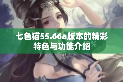 七色猫55.66a版本的精彩特色与功能介绍