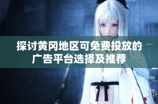 探讨黄冈地区可免费投放的广告平台选择及推荐