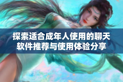 探索适合成年人使用的聊天软件推荐与使用体验分享
