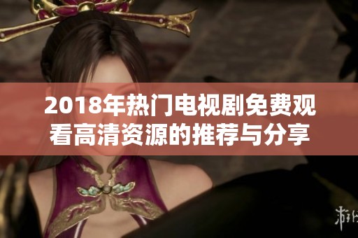 2018年热门电视剧免费观看高清资源的推荐与分享