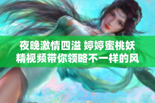 夜晚激情四溢 婷婷蜜桃妖精视频带你领略不一样的风情