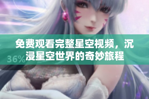 免费观看完整星空视频，沉浸星空世界的奇妙旅程