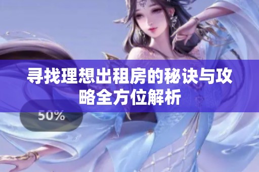寻找理想出租房的秘诀与攻略全方位解析