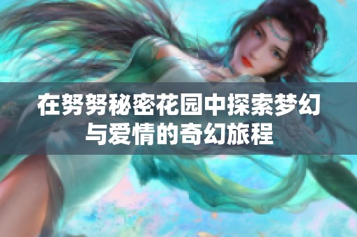 在努努秘密花园中探索梦幻与爱情的奇幻旅程