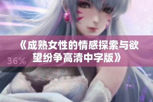 《成熟女性的情感探索与欲望纷争高清中字版》