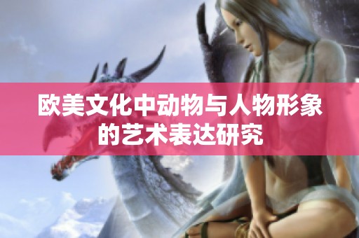 欧美文化中动物与人物形象的艺术表达研究