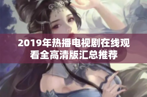 2019年热播电视剧在线观看全高清版汇总推荐