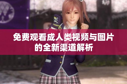 免费观看成人类视频与图片的全新渠道解析