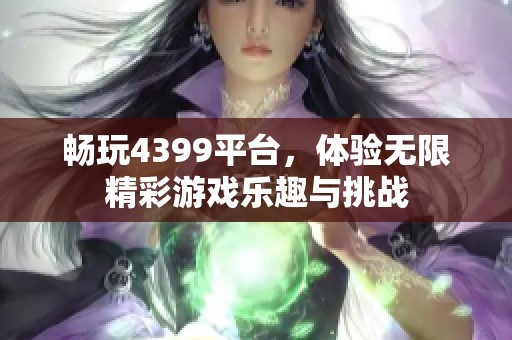 畅玩4399平台，体验无限精彩游戏乐趣与挑战