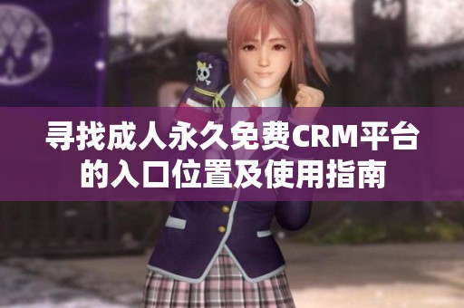 寻找成人永久免费CRM平台的入口位置及使用指南