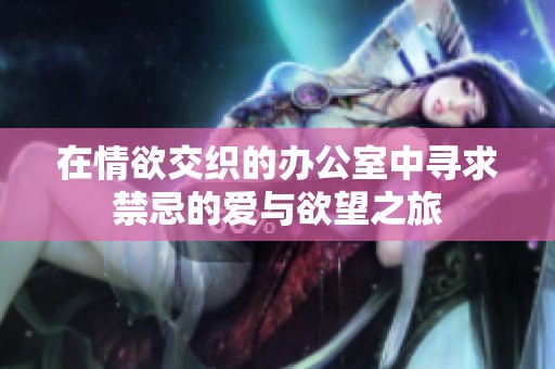 在情欲交织的办公室中寻求禁忌的爱与欲望之旅