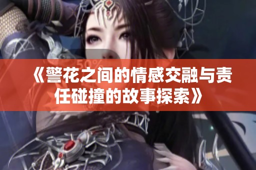 《警花之间的情感交融与责任碰撞的故事探索》