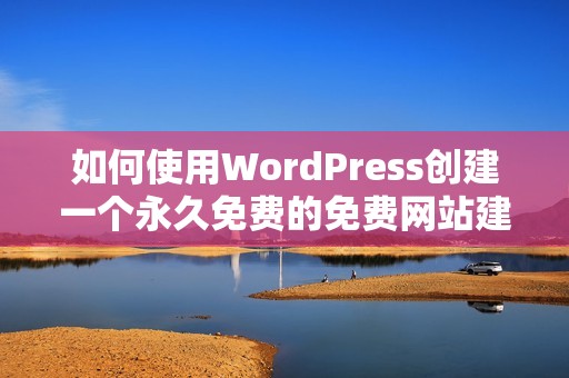如何使用WordPress创建一个永久免费的免费网站建设指南