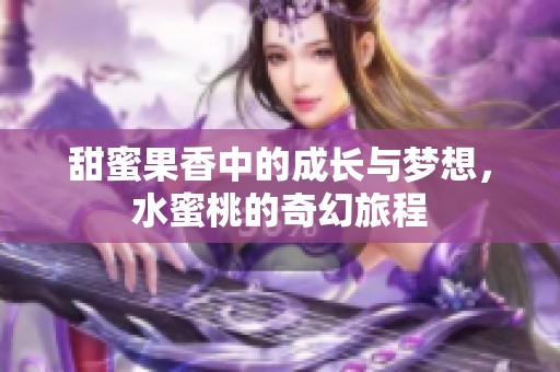 甜蜜果香中的成长与梦想，水蜜桃的奇幻旅程