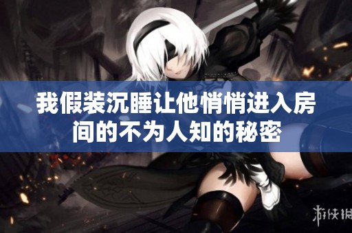 我假装沉睡让他悄悄进入房间的不为人知的秘密