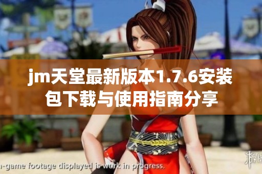 jm天堂最新版本1.7.6安装包下载与使用指南分享