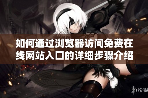 如何通过浏览器访问免费在线网站入口的详细步骤介绍