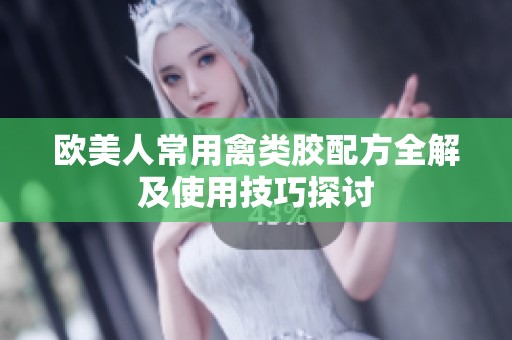 欧美人常用禽类胶配方全解及使用技巧探讨