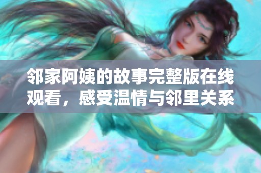 邻家阿姨的故事完整版在线观看，感受温情与邻里关系