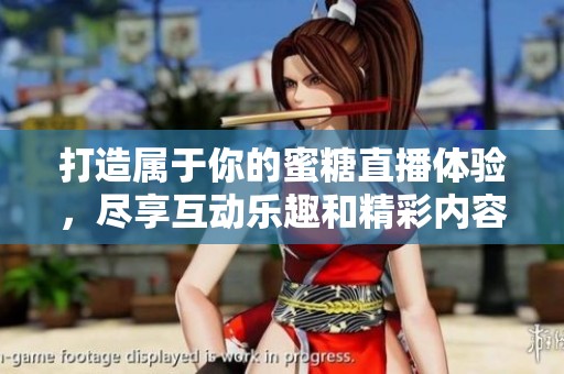 打造属于你的蜜糖直播体验，尽享互动乐趣和精彩内容