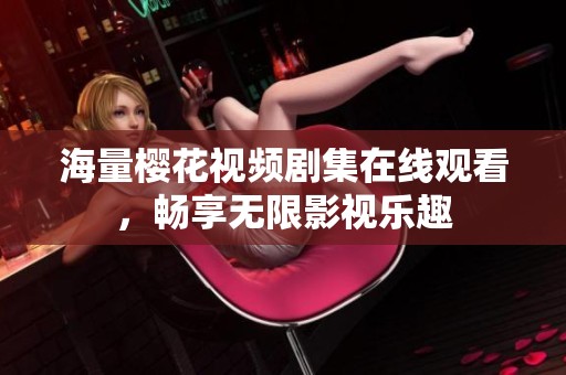 海量樱花视频剧集在线观看，畅享无限影视乐趣
