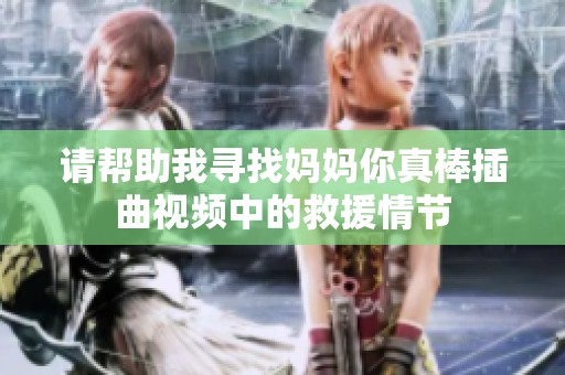 请帮助我寻找妈妈你真棒插曲视频中的救援情节