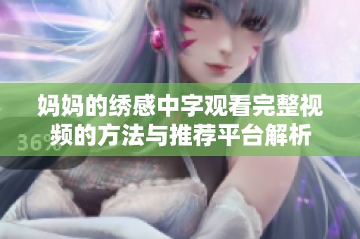 妈妈的绣感中字观看完整视频的方法与推荐平台解析