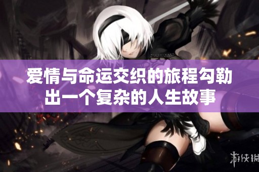 爱情与命运交织的旅程勾勒出一个复杂的人生故事
