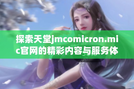 探索天堂jmcomicron.mic官网的精彩内容与服务体验