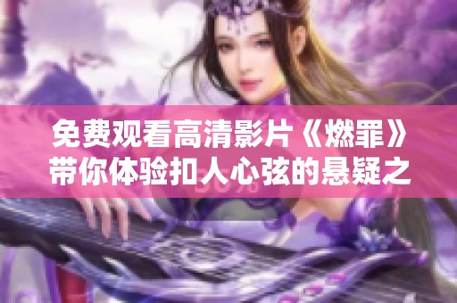 免费观看高清影片《燃罪》带你体验扣人心弦的悬疑之旅