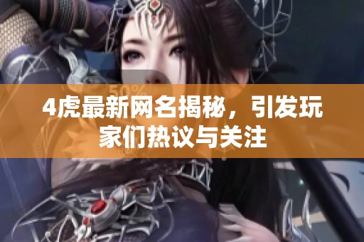 4虎最新网名揭秘，引发玩家们热议与关注