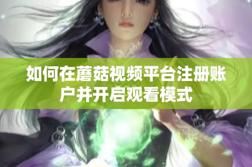 如何在蘑菇视频平台注册账户并开启观看模式