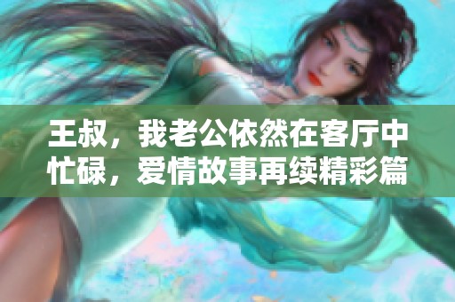 王叔，我老公依然在客厅中忙碌，爱情故事再续精彩篇章