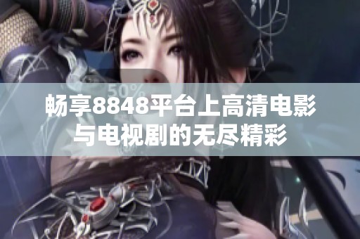畅享8848平台上高清电影与电视剧的无尽精彩