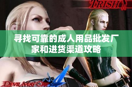 寻找可靠的成人用品批发厂家和进货渠道攻略