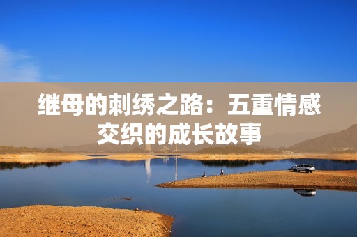 继母的刺绣之路：五重情感交织的成长故事